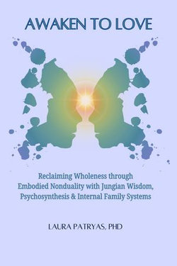 Awaken To Love: Reclaiming Wholeness through Embodied Nonduality with Jungian Wisdom, Psychosynthesis & Internal Family Systems