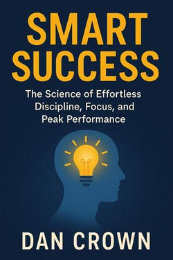 Smart Success: The Science of Effortless Discipline, Focus, and Peak Performance