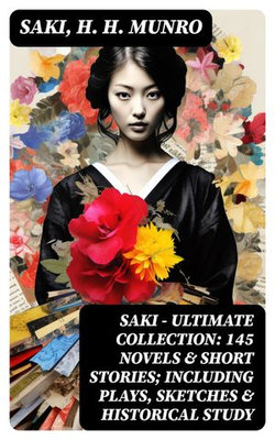 SAKI - Ultimate Collection: 145 Novels & Short Stories; Including Plays, Sketches & Historical Study