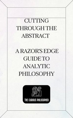 Cutting Through the Abstract - A Razor's Edge Guide to Analytic Philosophy