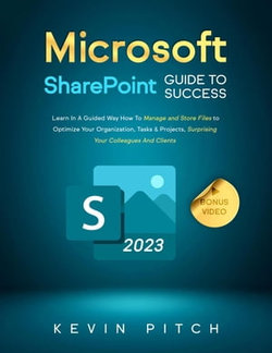 Microsoft SharePoint Guide to Success: Learn In A Guided Way How To Manage and Store Files to Optimize Your Organization, Tasks & Projects, Surprising Your Colleagues And Clients