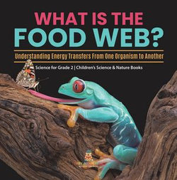 What Is the Food Web? Understanding Energy Transfers From One Organism to Another | Science for Grade 2 | Children’s Science & Nature Books