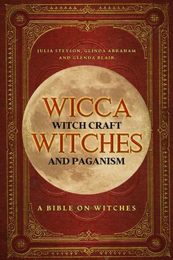 Wicca, Witch Craft, Witches and Paganism: A Bible on Witches: Witch Book (Witches, Spells and Magic 1)