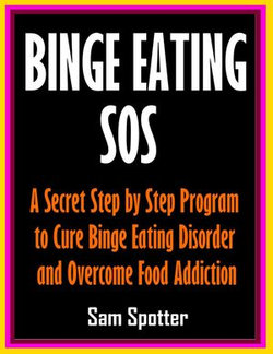 Binge Eating SOS: A Secret Step by Step Program to Cure Binge Eating Disorder and Overcome Food Addiction