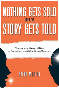 Nothing Gets Sold Until the Story Gets Told: Corporate Storytelling for Career Success and Value-Driven Marketing