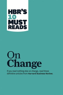 HBR's 10 Must Reads on Change Management (including featured article "Leading Change," by John P. Kotter)