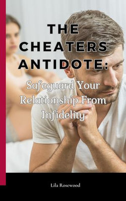 The Cheaters Antidote: Safeguard Your Relationship From Infidelity