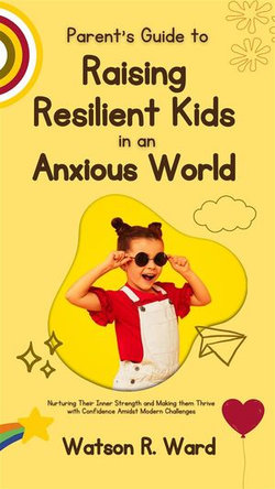 Parent’s Guide to Raising Resilient Kids in an Anxious World