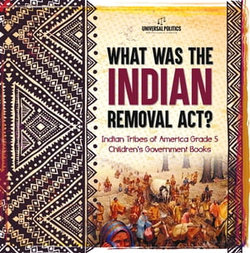 What Was the Indian Removal Act? | Indian Tribes of America Grade 5 | Children's Government Books