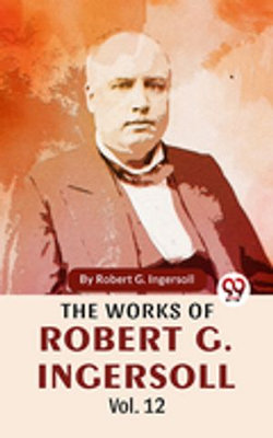 The Works Of Robert G. Ingersoll Vol.12