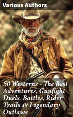 50 Westerns - The Best Adventures, Gunfight Duels, Battles, Rider Trails & Legendary Outlaws