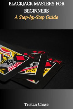 BLACKJACK MASTERY FOR BEGINNERS: A Step-by-Step Guide