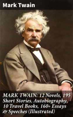 MARK TWAIN: 12 Novels, 195 Short Stories, Autobiography, 10 Travel Books, 160+ Essays & Speeches (Illustrated)