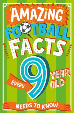 Amazing Football Facts Every 9 Year Old Needs to Know (Amazing Facts Every Kid Needs to Know)