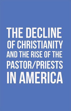 The Decline of Christianity and the Rise of the Pastor/Priests in America