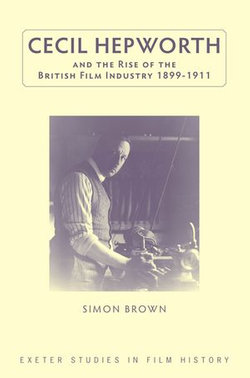 Cecil Hepworth and the Rise of the British Film Industry 1899-1911