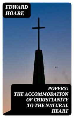 Popery: The Accommodation of Christianity to the Natural Heart