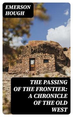 The Passing of the Frontier: A Chronicle of the Old West