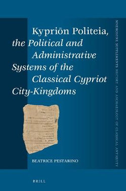 &amp;lt;i>Kypri&amp;#333;n Politeia&amp;lt;/i>, the Political and Administrative Systems of the Classical Cypriot City-Kingdoms