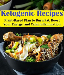 Ketogenic Recipes: Plant-based Plan To Burn Fat, Boost Your Energy, And Calm Inflammation