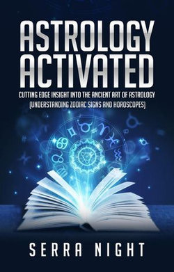 Astrology Activated: Cutting Edge Insight Into the Ancient Art of Astrology (Understanding Zodiac Signs and Horoscopes)