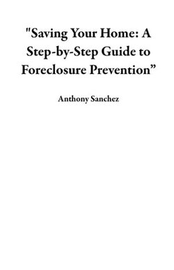 "Saving Your Home: A Step-by-Step Guide to Foreclosure Prevention”