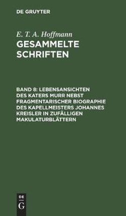 Lebensansichten des Katers Murr Nebst Fragmentarischer Biographie des Kapellmeisters Johannes Kreisler in Zufälligen Makulaturblättern