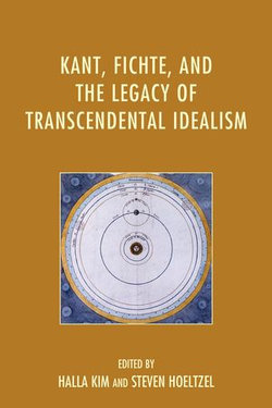 Kant, Fichte, and the Legacy of Transcendental Idealism