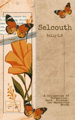 Selcouth: A Collection Of Unfamiliar, Rare, Strange, Yet Marvelous Words