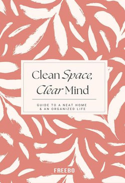 Clean Space, Clear Mind: Neat Home and Organized Life