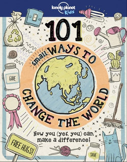 101 Small Ways to Change the World : Lonely Planet Kids