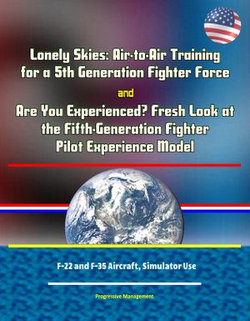 Lonely Skies: Air-to-Air Training for a 5th Generation Fighter Force, and Are You Experienced? Fresh Look at the Fifth-Generation Fighter Pilot Experience Model, F-22 and F-35 Aircraft, Simulator Use