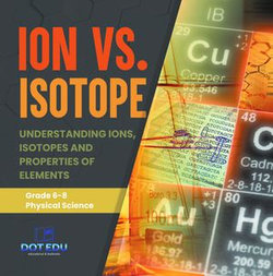 Ion vs. Isotope | Understanding Ions, Isotopes and Properties of Elements | Grade 6-8 Physical Science