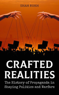 Crafted Realities: The History of Propaganda in Shaping Politics and Warfare