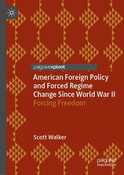 American Foreign Policy and Forced Regime Change Since World War II