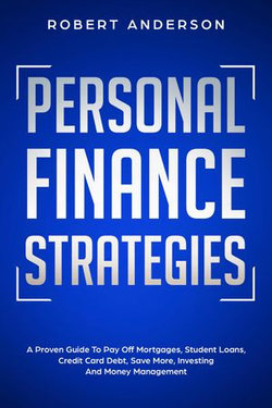 Personal Finance Strategies A Proven Guide To Pay Off Mortgages, Student Loans, Credit Card Debt, Save More, Investing And Money Management