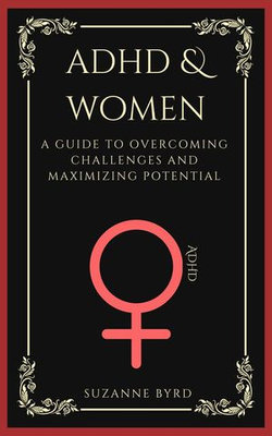 ADHD and Women: A Guide to Overcoming Challenges and Maximizing Potential