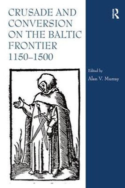 Crusade and Conversion on the Baltic Frontier 1150-1500