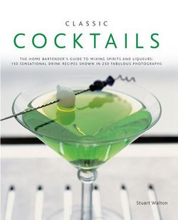 Classic Cocktails:150 Sensational Drink Recipes Shown in 250 Fabulous Photographs