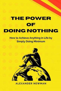 The Power of Doing Nothing: How to Achieve Anything in Life by Simply Doing Minimum