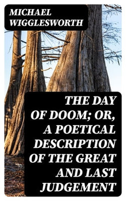 The Day of Doom; Or, a Poetical Description of the Great and Last Judgement