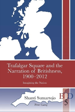 Trafalgar Square and the Narration of Britishness, 1900-2012