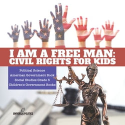 I am a Free Man : Civil Rights for Kids | Political Science | American Government Book | Social Studies Grade 5 | Children's Government Books