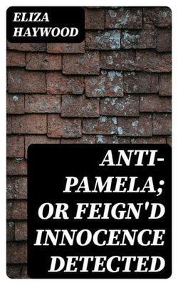 Anti-Pamela; or Feign'd Innocence Detected