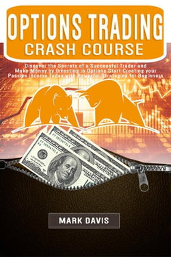 Options Trading Crash Course: Discover the Secrets of a Successful Trader and Make Money by Investing in Options with Powerful Strategies for Beginners