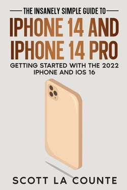 The Insanely Easy Guide to iPhone 14 and iPhone 14 Pro: Getting Started with the 2022 iPhone and iOS 16