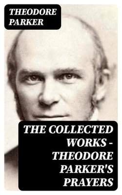 The Collected Works - Theodore Parker's Prayers