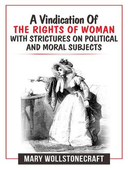 A Vindication Of The Rights Of Woman With Strictures On Political And Moral Subjects