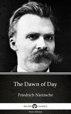 The Dawn of Day by Friedrich Nietzsche - Delphi Classics (Illustrated)