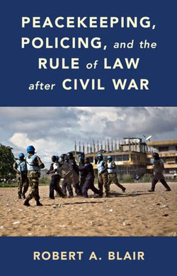 Peacekeeping, Policing, and the Rule of Law after Civil War